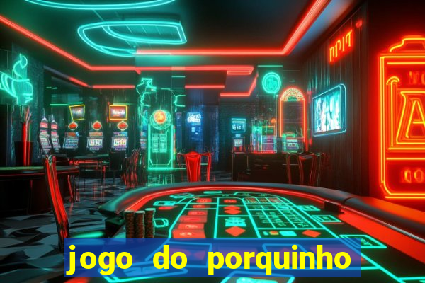 jogo do porquinho que ganha dinheiro